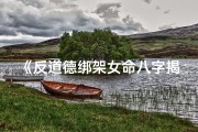 《反道德绑架女命八字揭秘》