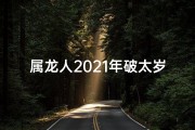 属龙人2021年破太岁如何化解;2021龙羊破太岁：运势解析与应对策略