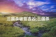 三国杀破营吉凶;三国杀破军技能介绍