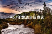 1967年黄道吉日查询,黄历查询1967年