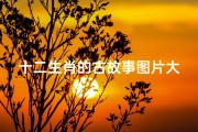 十二生肖的古故事图片大全(十二生肖排序的由来 十二生肖的由来和故事大全 )