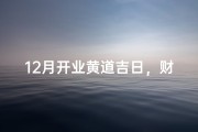 12月开业黄道吉日，财运亨通吉时启航