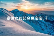秦姓女孩起名兔宝宝;《秦姓兔宝宝名字精选，二字大全，寓意美好》