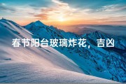 春节阳台玻璃炸花，吉凶未卜引热议