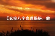 《玄空八字命理揭秘：命运轨迹深度解析》