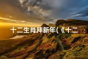 十二生肖拜新年(《十二生肖拜年吉凶图解大全揭秘》)