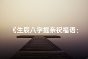《生辰八字提亲祝福语：八字良缘，百年好合》