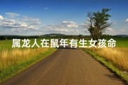属龙人在鼠年有生女孩命吗,属龙人生鼠宝宝