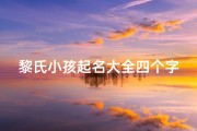 黎氏小孩起名大全四个字—2021年黎氏起名