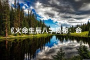 《火命生辰八字揭秘：命运火光闪耀之谜》