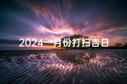 2024一月份打扫吉日—2024年1月吉日打扫，迎祥纳福好时光