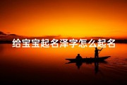 给宝宝起名泽字怎么起名(泽字男孩最佳组合名字)