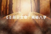 《壬辰日女命：揭秘八字婚姻奥秘》