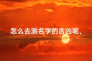 怎么去测名字的吉凶呢、《揭秘测名字吉凶的秘法与技巧》