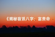 《揭秘盲派八字：富贵命理深度解读》