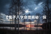 《兔子八字命理揭秘：探寻生肖兔的运势密码》