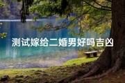 测试嫁给二婚男好吗吉凶-嫁给二婚男：婚姻吉凶大揭秘