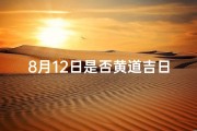 8月12日是否黄道吉日-八月十二安葬吉日：揭秘最佳安葬良辰