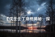 《戊壬壬丁命格揭秘：探寻五行相生之谜》