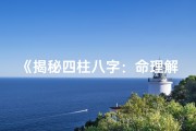 《揭秘四柱八字：命理解析的奥秘之门》