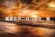 属龙农历二月几日生，揭秘运势吉日