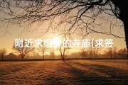 附近求姻缘的寺庙(求签选址：附近寺庙哪家强？)