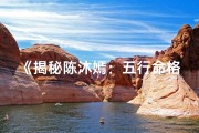《揭秘陈沐嫣：五行命格究竟是什么？》