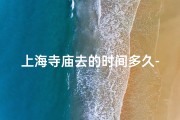 上海寺庙去的时间多久-上海寺庙一日游：探寻古韵时光之旅