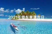 2021年提车黄道吉日 老黄历(2018提车黄道吉日：购车良辰，喜提新车)