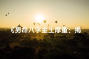《男命八字金土厚重：揭秘稳重之人的命运密码》