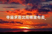 寺庙求签沈阳哪里有卖_沈阳寺庙求姻缘