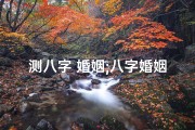 测八字 婚姻;八字婚姻吉凶速测，揭秘姻缘运势