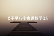 《子平八字命理教学03：深入解析八字奥秘》