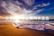 三合风水乾山巽向水法吉凶(三合风水乾山巽向水法：吉凶解析与布局技巧)