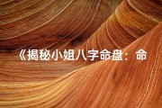 《揭秘小姐八字命盘：命运之谜一探究竟》