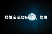 楼姓宝宝取名宝典，楼姓新生儿名字推荐大全