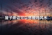 屋子旁边可以搭棚吗风水-屋旁搭棚风水禁忌：吉凶影响揭秘
