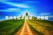 常州寺庙求姻缘：灵验姻缘圣地，见证美好爱情
