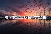 辰字女宝宝取名字大全集(五行带土120个大气的名字120个大气的名字属龙)