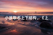 小孩取名上下结构、《上下结构巧命名，小孩名字新风尚》