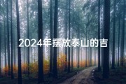 2024年摆放泰山的吉日,放泰山石的吉利日子