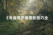 《寺庙菩萨像摄影技巧全解析》