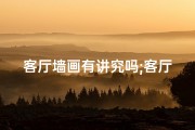 客厅墙画有讲究吗;客厅墙挂画风水讲究多，挂画位置好否？