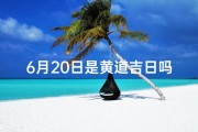 6月20日是黄道吉日吗(6月20日黄道吉日：宜嫁娶，好运连连)
