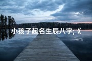 小孩子起名生辰八字;《解码宝宝生辰八字：巧取名，好运相伴》