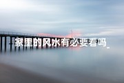 家里的风水有必要看吗_一般家里看风水需要多少钱