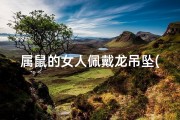 属鼠的女人佩戴龙吊坠(属鼠女生戴龙吊坠，运势大翻身)