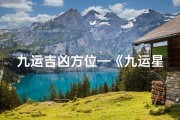 九运吉凶方位—《九运星吉凶气运揭秘：运势起伏的奥秘解析》