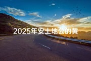 2025年安土地公的黄道吉日,2020年安土地公黄道吉日