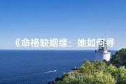 《命格缺姻缘：她如何寻得良缘之路》
